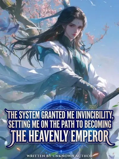The System Granted Me Invincibility, Setting Me on the Path to Becoming the Heavenly Emperor