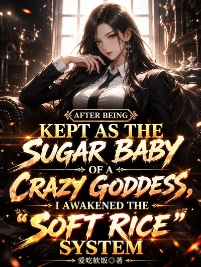 After Being Kept As the Sugar Baby of a Crazy Goddess, I Awakened the &ldquo;soft Rice&rdquo; System