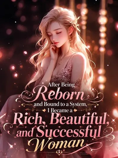 After Being Reborn and Bound to a System, I Became a Rich, Beautiful, and Successful Woman